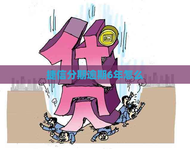 捷信分期逾期6年怎么