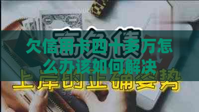 欠信用卡四十多万怎么办该如何解决