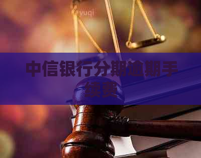 中信银行分期逾期手续费