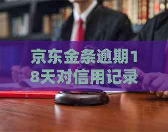 京东金条逾期18天对信用记录的影响有多大