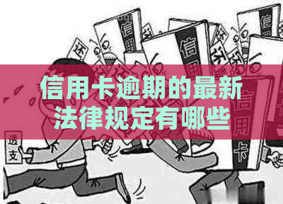 信用卡逾期的最新法律规定有哪些