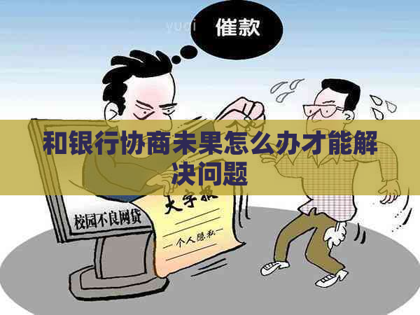 和银行协商未果怎么办才能解决问题