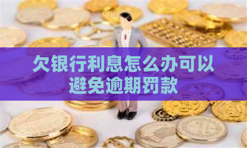 欠银行利息怎么办可以避免逾期罚款