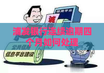 浦发银行连续逾期四个月如何处理