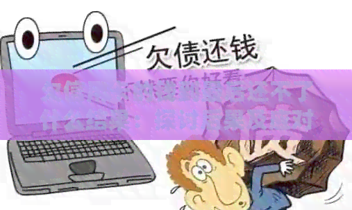 欠信用卡的钱到最后还不了什么结果：探讨后果及应对策略