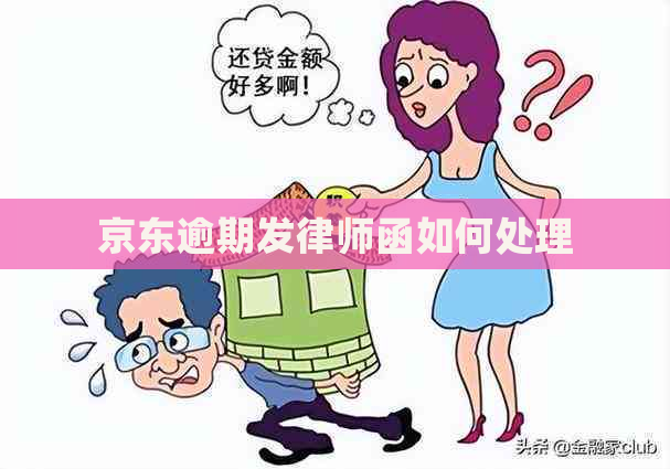 京东逾期发律师函如何处理