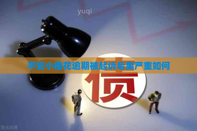 平安小橙花逾期被起诉后果严重如何