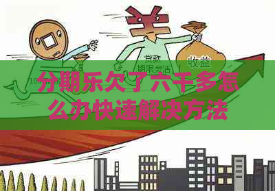 欠了六千多怎么办快速解决方法