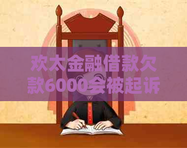 欢太金融借款欠款6000会被起诉吗