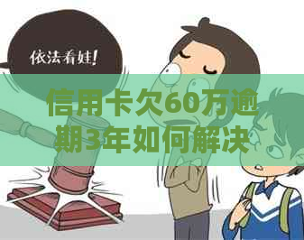 信用卡欠60万逾期3年如何解决