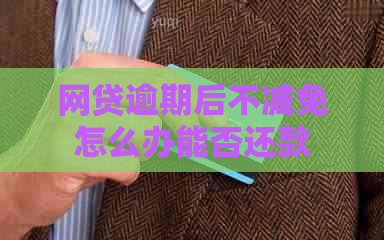网贷逾期后不减免怎么办能否还款
