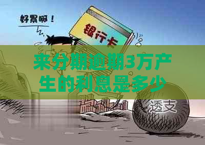 来分期逾期3万产生的利息是多少