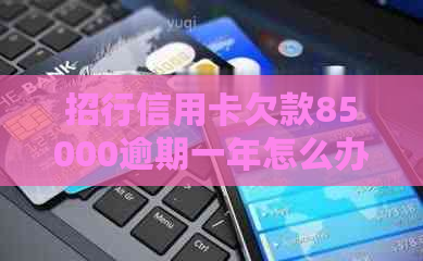招行信用卡欠款85000逾期一年怎么办