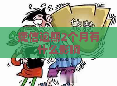 捷信逾期2个月有什么影响