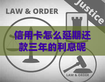信用卡怎么延期还款三年的利息呢