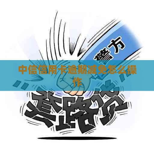 中信信用卡逾期减免怎么操作