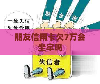 朋友信用卡欠7万会坐牢吗