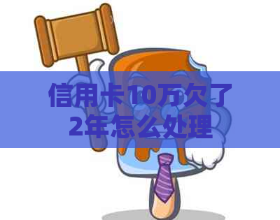 信用卡10万欠了2年怎么处理