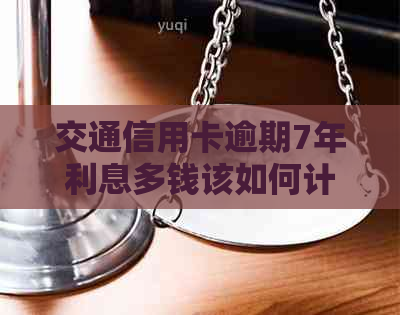 交通信用卡逾期7年利息多钱该如何计算