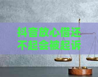 抖音放心借还不起会被起诉吗