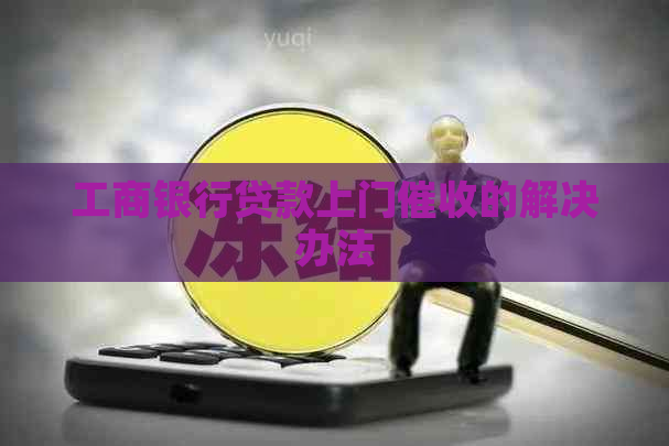 工商银行贷款上门的解决办法