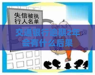 交通银行逾期2年会有什么后果