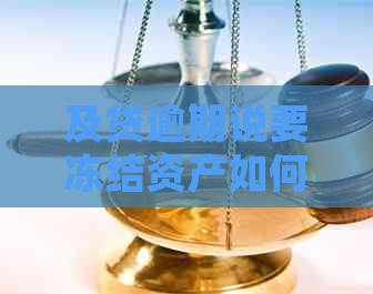 及贷逾期说要冻结资产如何处理
