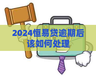 2024恒易贷逾期后该如何处理