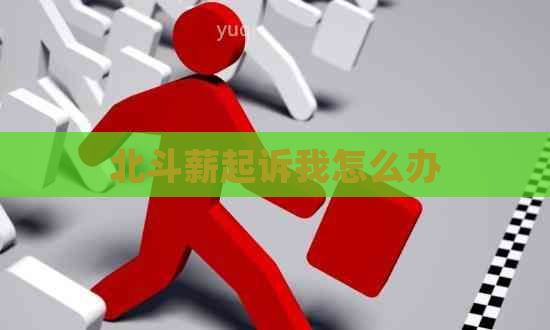 北斗薪起诉我怎么办