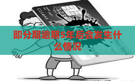 即分期逾期5年后会发生什么情况