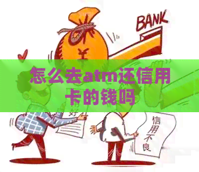 怎么去atm还信用卡的钱吗