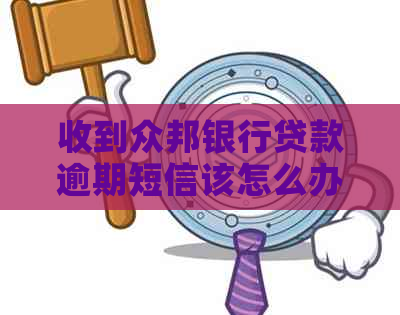 收到众邦银行贷款逾期短信该怎么办