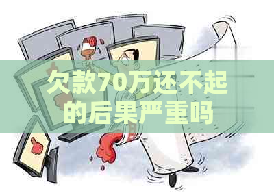 欠款70万还不起的后果严重吗