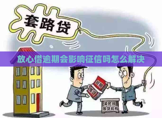 放心借逾期会影响吗怎么解决