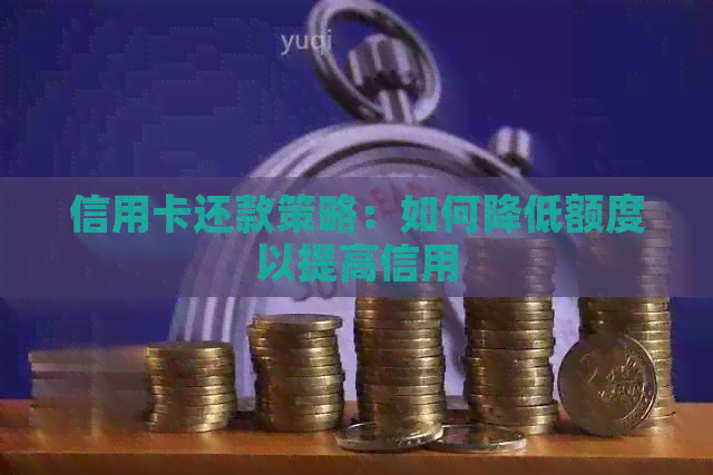 信用卡还款策略：如何降低额度以提高信用