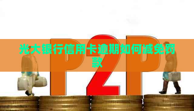 光大银行信用卡逾期如何减免罚款