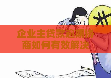 企业主贷款逾期协商如何有效解决