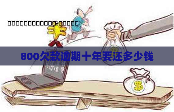 800欠款逾期十年要还多少钱