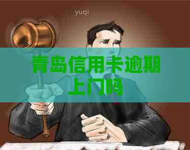 青岛信用卡逾期上门吗