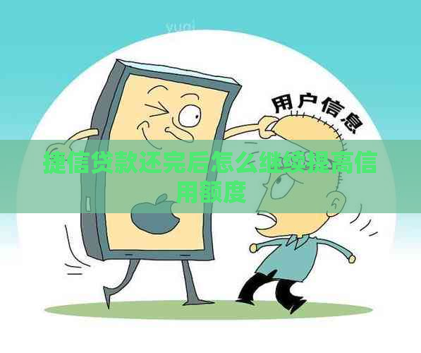 捷信贷款还完后怎么继续提高信用额度