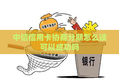 中信信用卡协商分期怎么谈可以成功吗