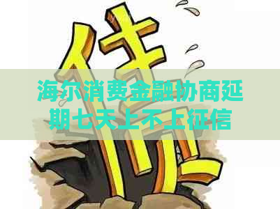 海尔消费金融协商延期七天上不上