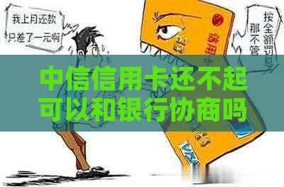 中信信用卡还不起可以和银行协商吗如何解决