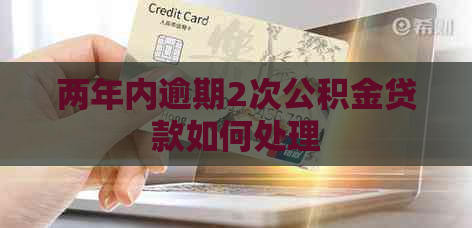两年内逾期2次公积金贷款如何处理
