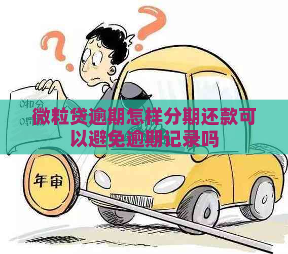 微粒贷逾期怎样分期还款可以避免逾期记录吗