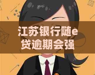 江苏银行随e贷逾期会强制执行吗