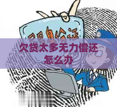欠贷太多无力偿还怎么办