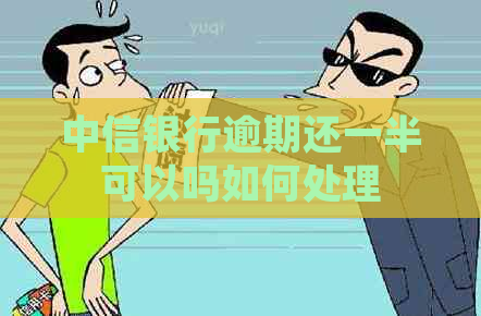 中信银行逾期还一半可以吗如何处理