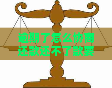 逾期了怎么协商还款还不了款要怎么处理