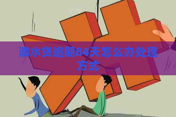滴水贷逾期84天怎么办处理方式
